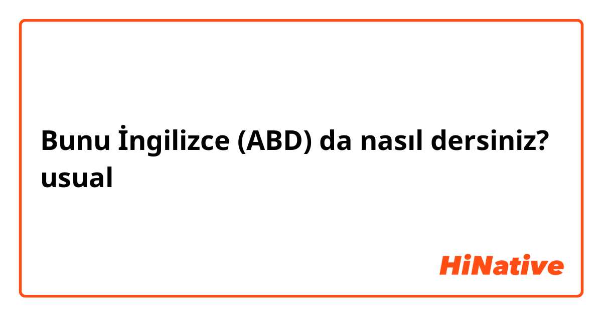 Bunu İngilizce (ABD) da nasıl dersiniz? usual 