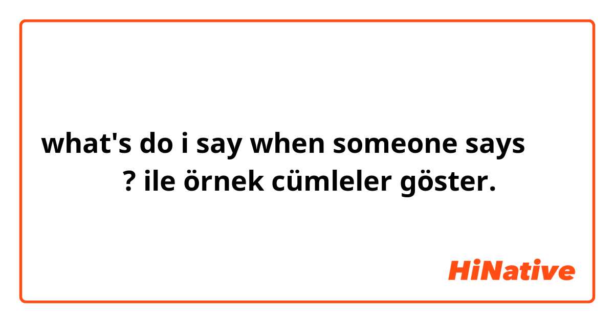 what's do i say when someone says صباحو? ile örnek cümleler göster.