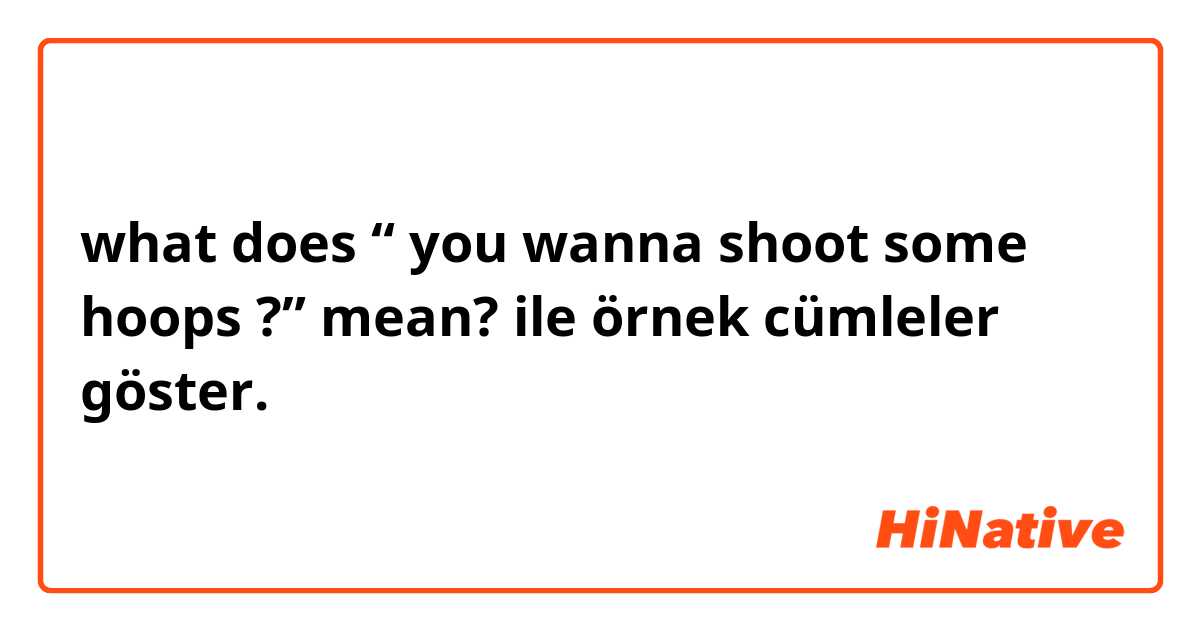 what does “ you wanna shoot some hoops ?” mean? ile örnek cümleler göster.