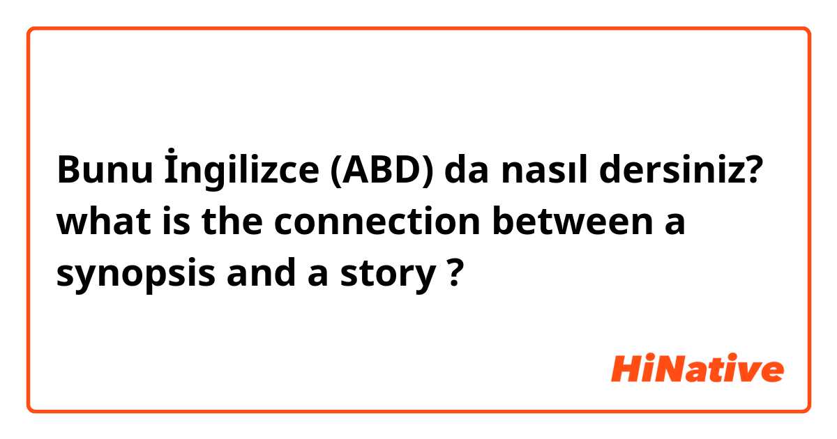 Bunu İngilizce (ABD) da nasıl dersiniz? what is the connection between a synopsis and a story ?