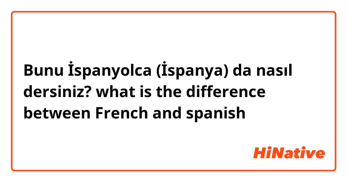 Bunu İspanyolca (İspanya) da nasıl dersiniz? what is the difference between French and spanish