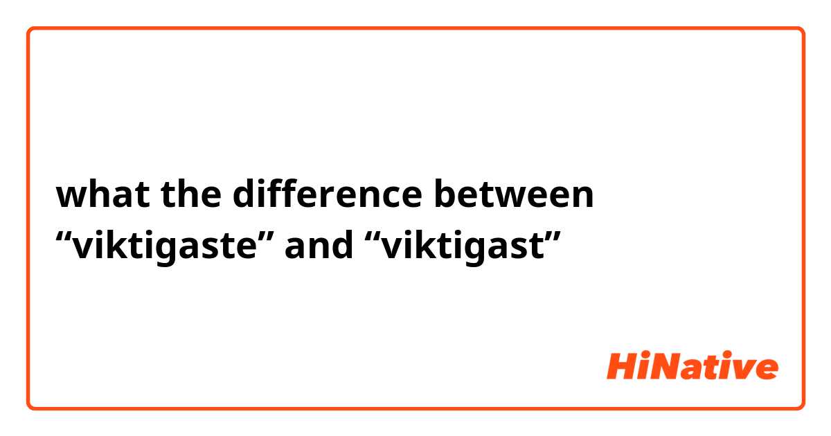 what the difference between “viktigaste” and “viktigast”