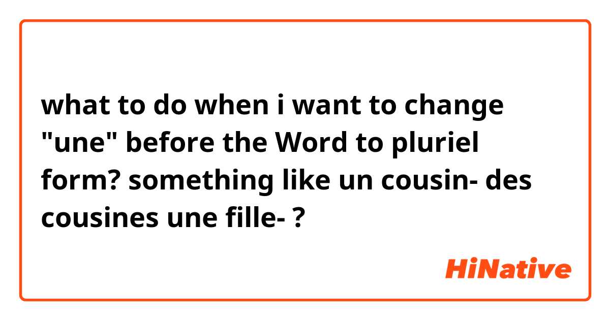 what to do when i want to change "une" before the Word to pluriel form?

something like
un cousin- des cousines 
une fille- ?