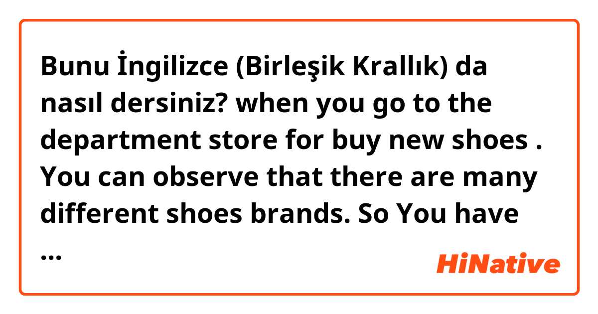 Bunu İngilizce (Birleşik Krallık) da nasıl dersiniz? when you go to the department store for buy new shoes . You can observe that there  are many different shoes brands. 
So You have more selection to compare and pick the your best one

How to write this as the native.
