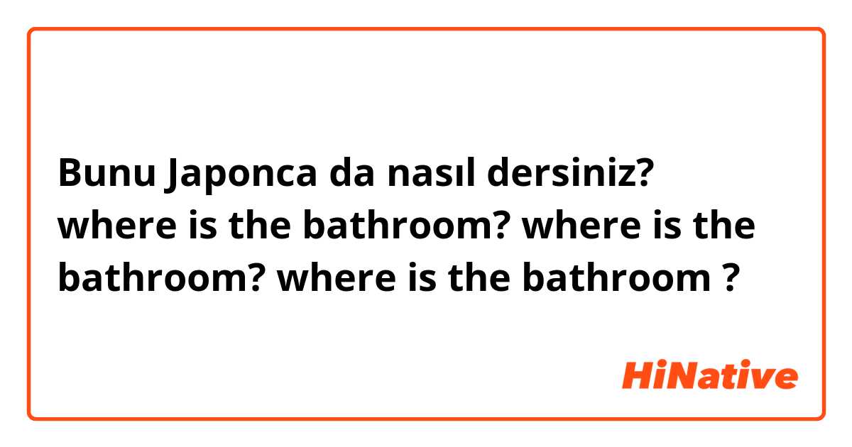 Bunu Japonca da nasıl dersiniz? where is the bathroom?
where is the bathroom?
where is the bathroom ?