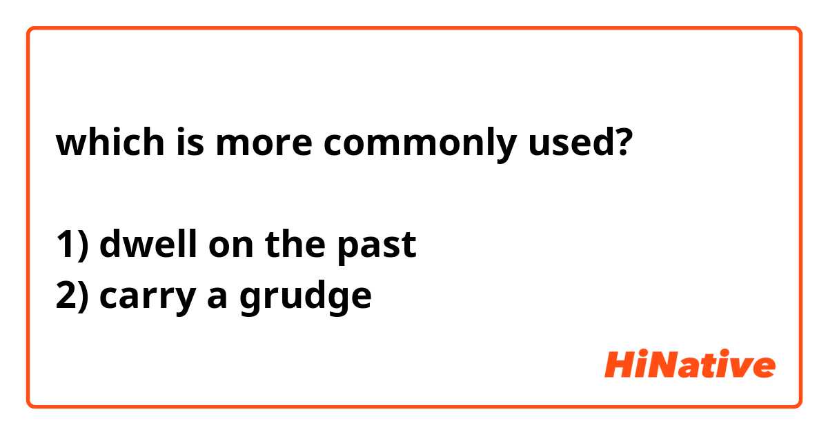 which is more commonly used?

1) dwell on the past
2) carry a grudge