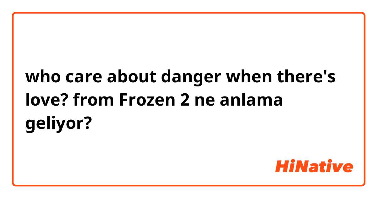 who care about danger when there's love?

from Frozen 2 ne anlama geliyor?
