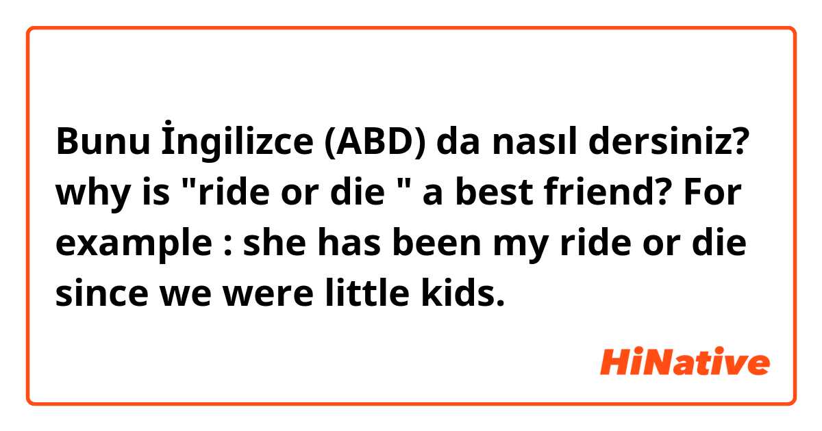 Bunu İngilizce (ABD) da nasıl dersiniz? why is "ride or die " a best friend?  For example : she has been my ride or die since we were little kids.
