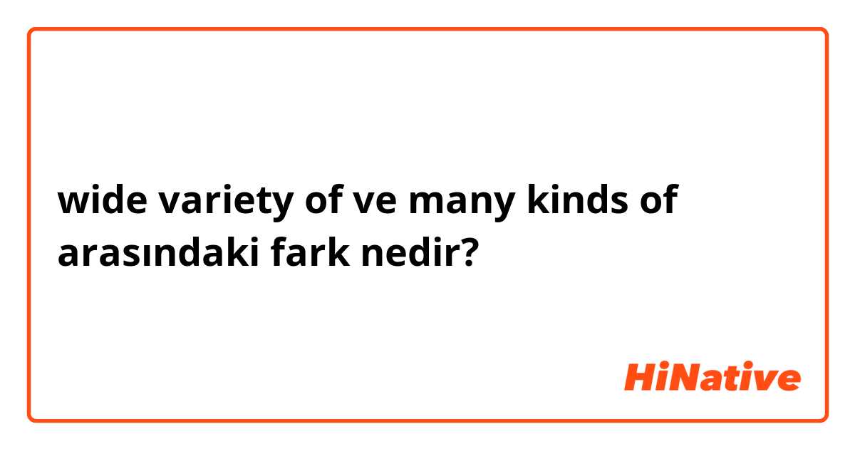 wide variety of ve many kinds of arasındaki fark nedir?