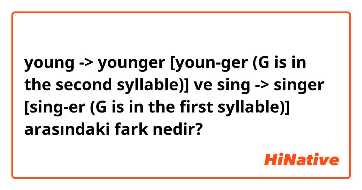 young -> younger [youn-ger (G is in the second syllable)]  ve sing -> singer [sing-er (G is in the first syllable)] arasındaki fark nedir?