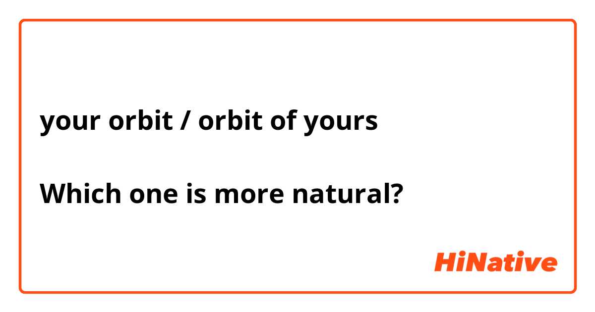 your orbit / orbit of yours

Which one is more natural?