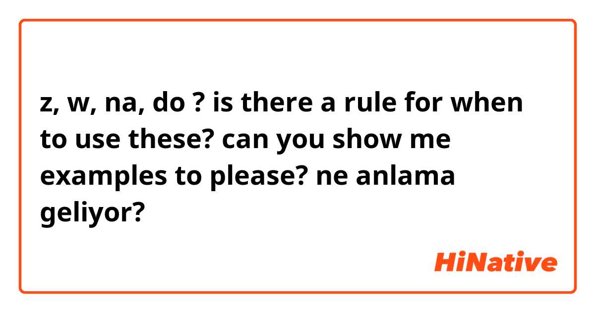 z, w, na, do ? is there a rule for when to use these? can you show me examples to please?  ne anlama geliyor?