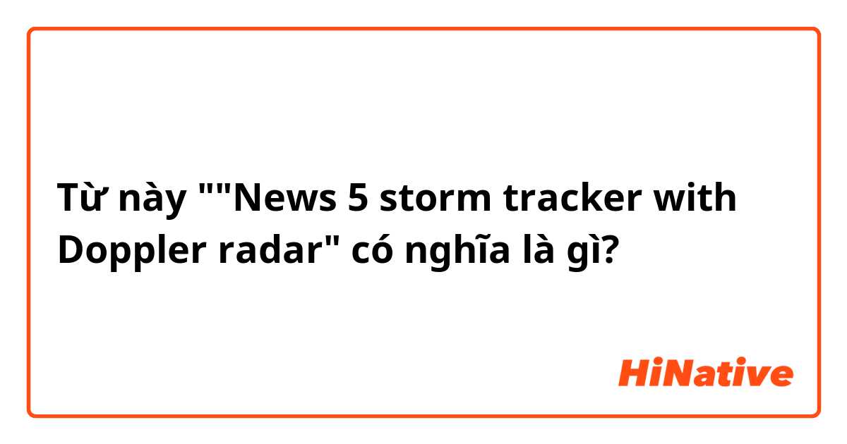 Từ này ""News 5 storm tracker with Doppler radar" có nghĩa là gì?