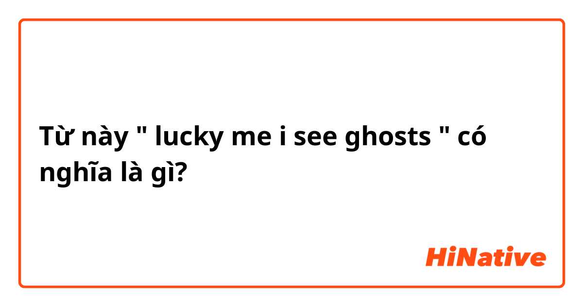 Từ này " lucky me i see ghosts " có nghĩa là gì?