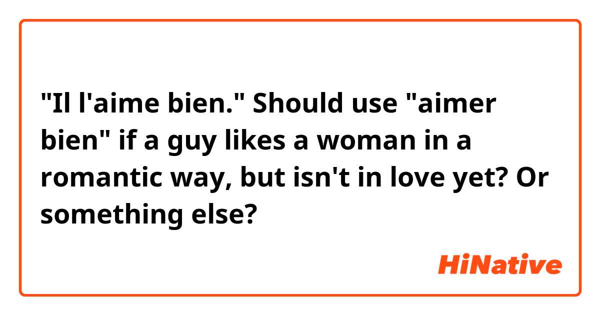 "Il l'aime bien."
Should use "aimer bien" if a guy likes a woman in a romantic way, but isn't in love yet? Or something else?