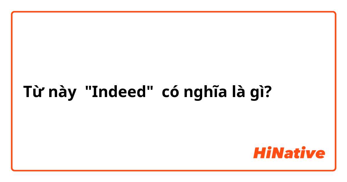 Từ này "Indeed"  có nghĩa là gì?