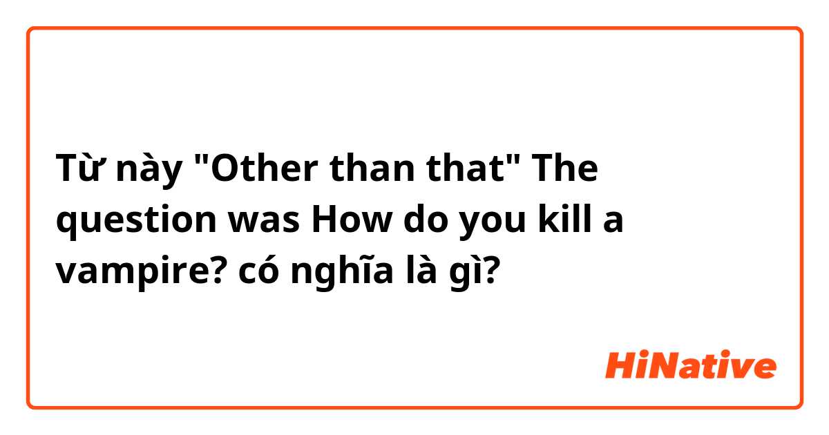 Từ này "Other than that" The question was How do you kill a vampire? có nghĩa là gì?