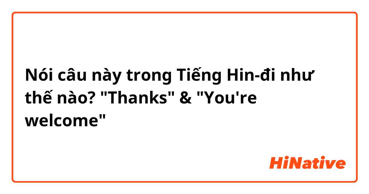 Nói câu này trong Tiếng Hin-đi như thế nào? "Thanks" & "You're welcome" 
