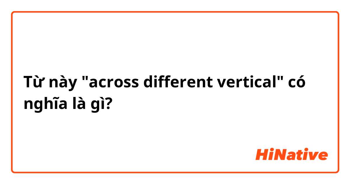 Từ này "across different vertical"
 có nghĩa là gì?
