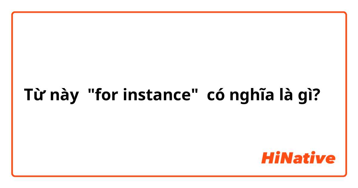 Từ này "for instance" có nghĩa là gì?