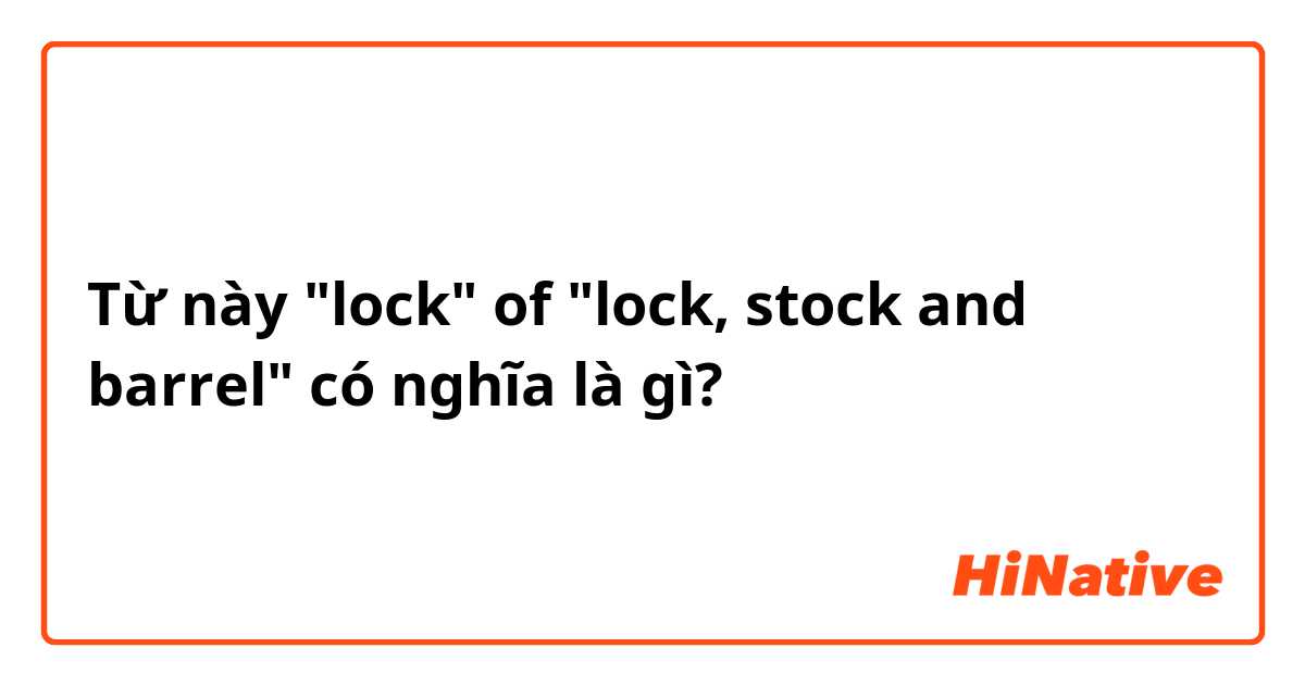 Từ này "lock" of "lock, stock and barrel" có nghĩa là gì?
