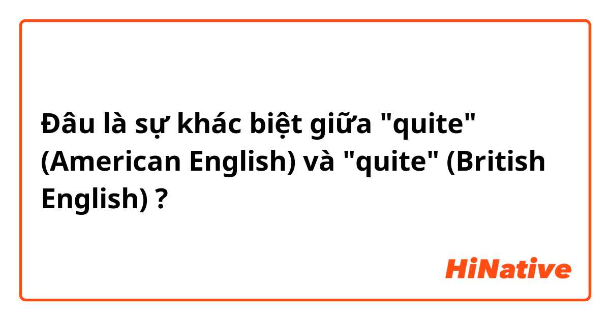 Đâu là sự khác biệt giữa "quite" (American English) và "quite" (British English) ?