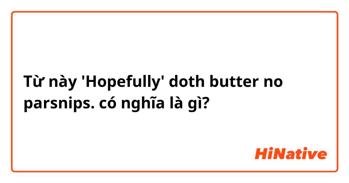 Từ này 'Hopefully' doth butter no parsnips.  có nghĩa là gì?