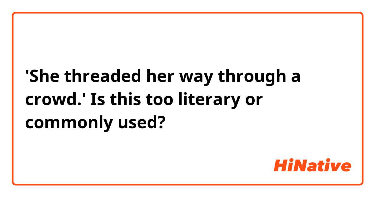 'She threaded her way through a crowd.'
Is this too literary or commonly used?