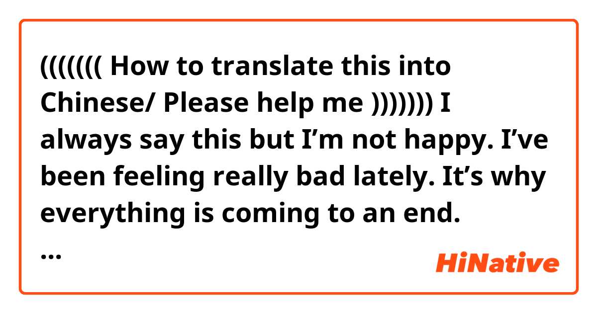 ((((((( How to translate this into Chinese/ Please help me )))))))

I always say this but I’m not happy. I’ve been feeling really bad lately. It’s why everything is coming to an end. Anyway, I’m really grateful to have been friends with you for a long time, I wish it could continue even longer. Thank you for talking to me and letting me get to know you. I will always remember you. Thank you so much for being my friend. I really care for you and I hope you can always be happy~ I’m sorry for not being the best person for you. You deserve so much great things! I love you, goodbye. 