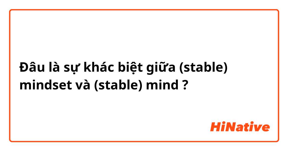 Đâu là sự khác biệt giữa (stable) mindset và (stable) mind ?