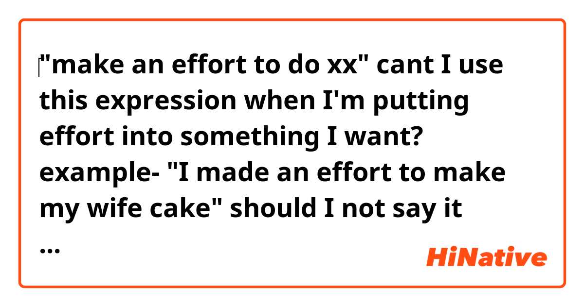 ‎"make an effort to do xx"
cant I use this expression when I'm putting effort into something I want?

example-
"I made an effort to make my wife cake"

should I not say it when I'm making the cake against my will?