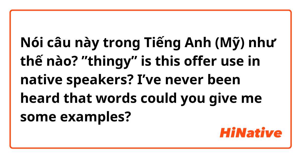 Nói câu này trong Tiếng Anh (Mỹ) như thế nào? ”thingy” is this offer use in native speakers? I’ve never been heard that words could you give me some examples?