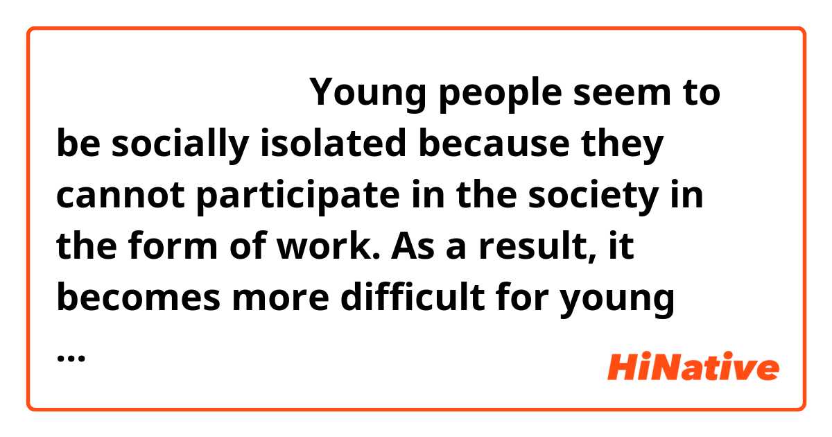 この表現は自然ですか？

Young people seem to be socially isolated because they cannot participate in the society in the form of work. As a result, it becomes more difficult for young people to become economically independent.