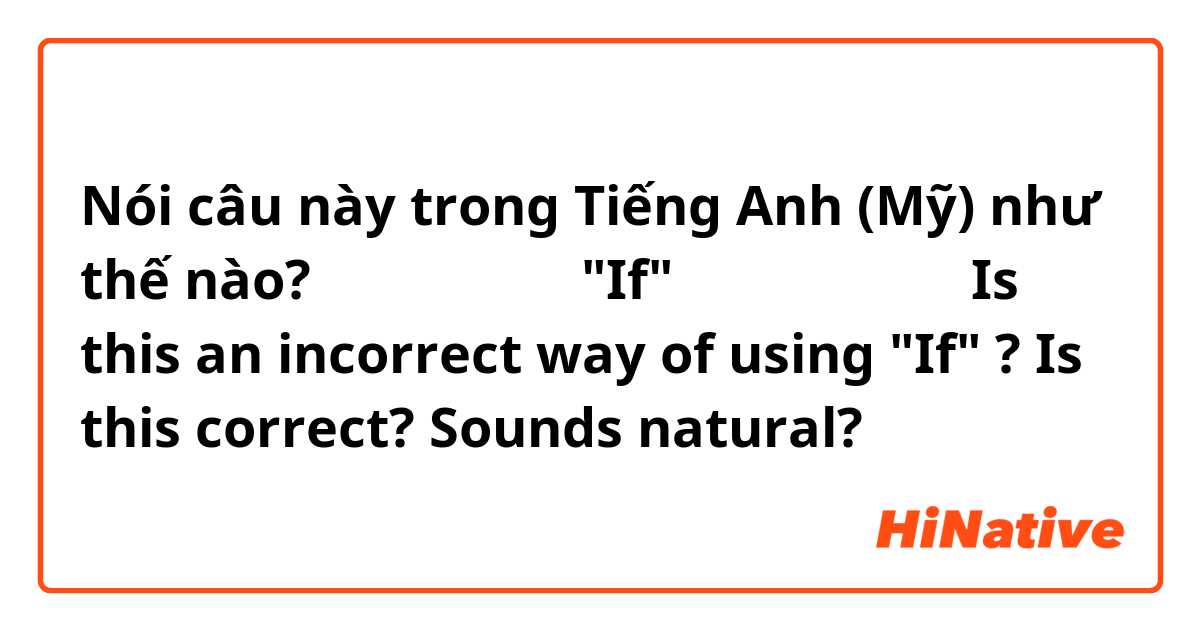 Nói câu này trong Tiếng Anh (Mỹ) như thế nào? これは、間違った"If" の 使い方ですか？
Is this an incorrect way of using "If" ?
Is this correct? Sounds natural?