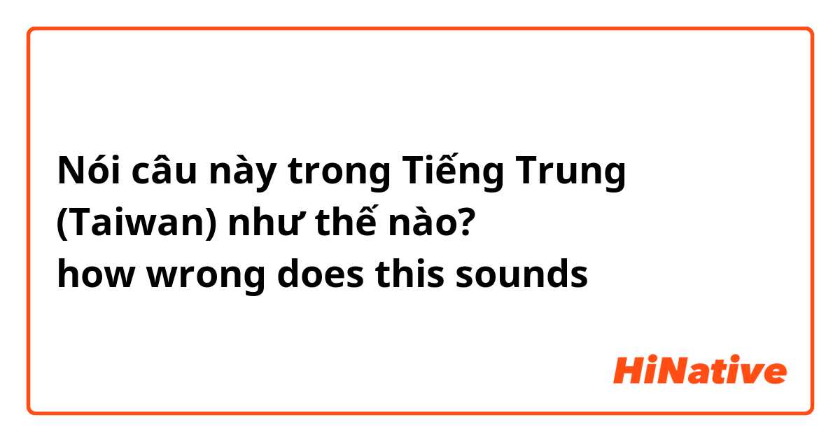 Nói câu này trong Tiếng Trung (Taiwan) như thế nào? 你是不是。。。嗎？
how wrong does this sounds