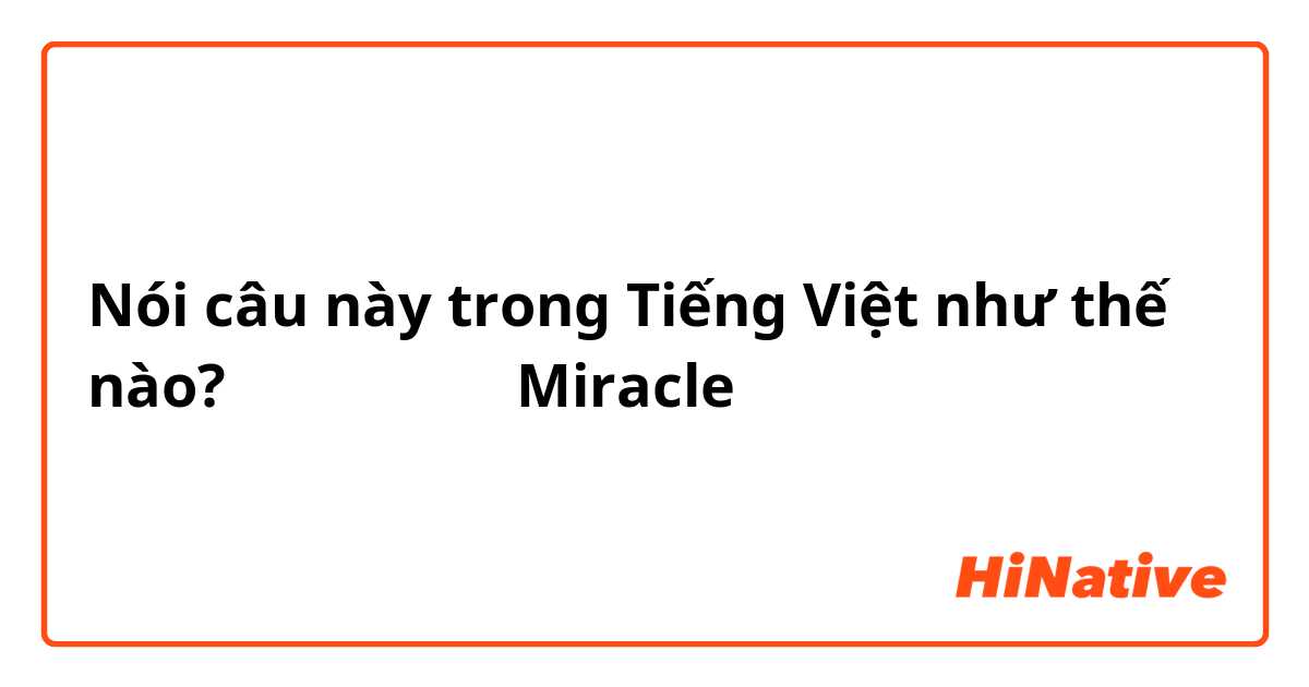 Nói câu này trong Tiếng Việt như thế nào? 奇跡 （きせき）
Miracle 