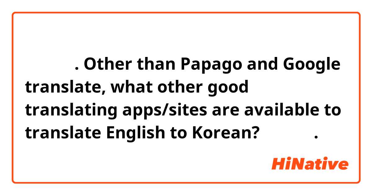 안녕하세요. Other than Papago and Google translate, what other good translating apps/sites are available to translate English to Korean?
감사합니다.