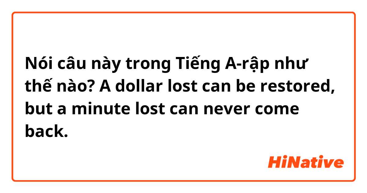 Nói câu này trong Tiếng A-rập như thế nào? A dollar lost can be restored, but a minute lost can never come back.