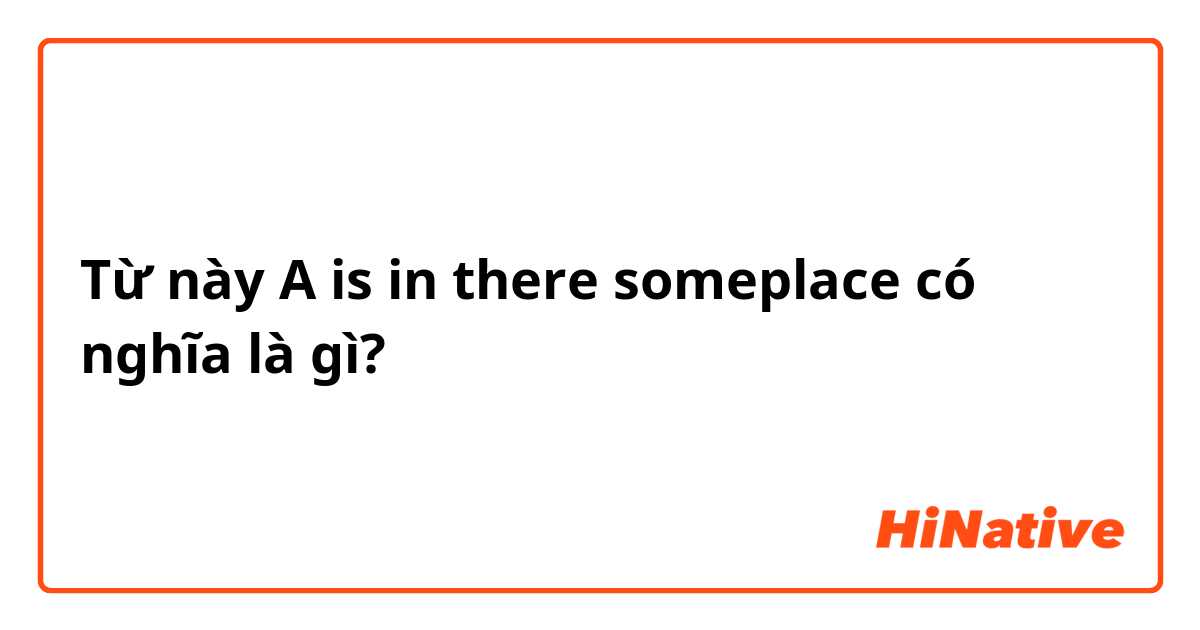 Từ này A is in there someplace  có nghĩa là gì?
