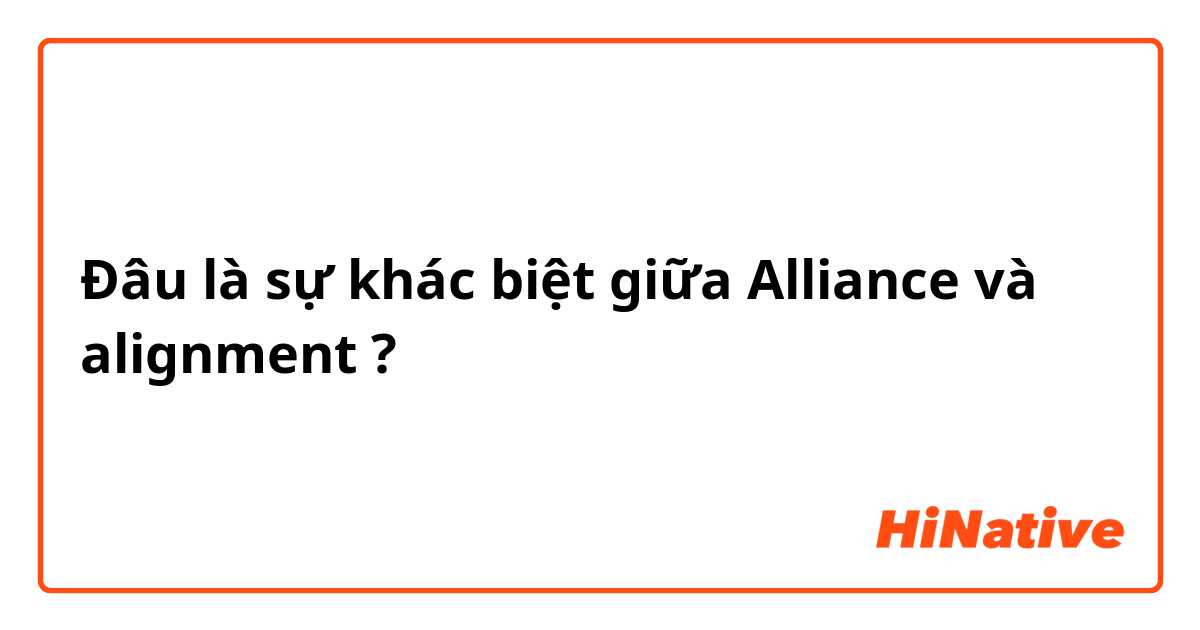 Đâu là sự khác biệt giữa Alliance và alignment ?
