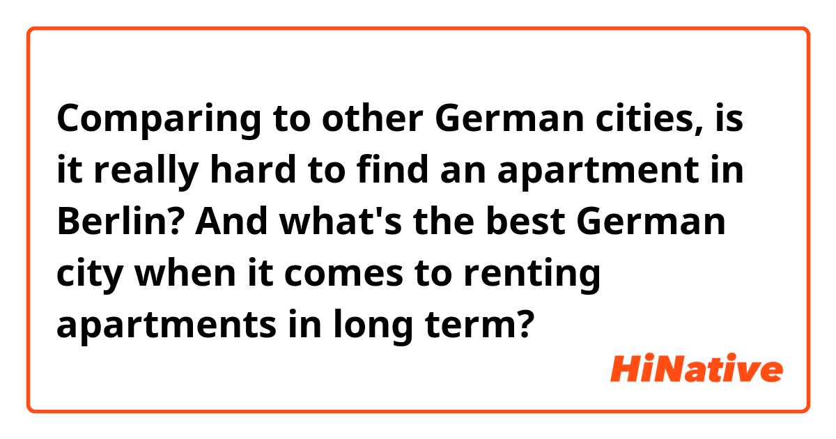 Comparing to other German cities, is it really hard to find an apartment in Berlin? And what's the best German city when it comes to renting apartments in long term? 