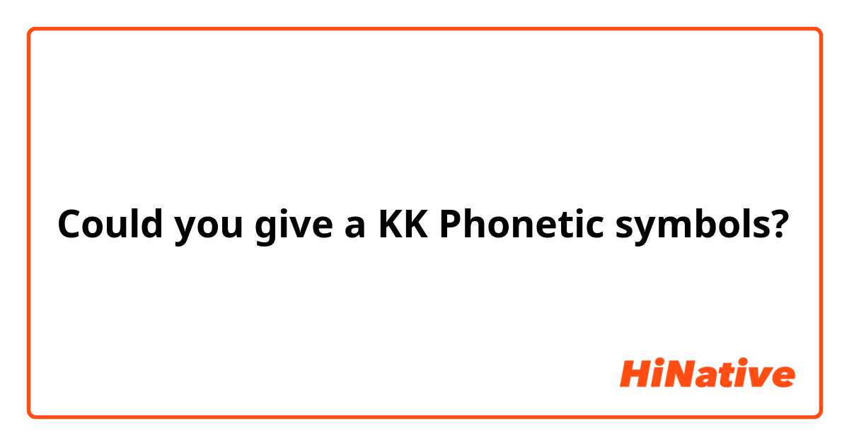 Could you give a KK Phonetic symbols?