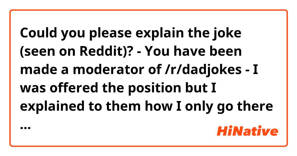 Could you please explain the joke (seen on Reddit)?
- You have been made a moderator of /r/dadjokes
- I was offered the position but I explained to them how I only go there in moderation. 