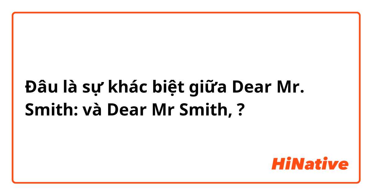 Đâu là sự khác biệt giữa Dear Mr. Smith: và Dear Mr Smith, ?