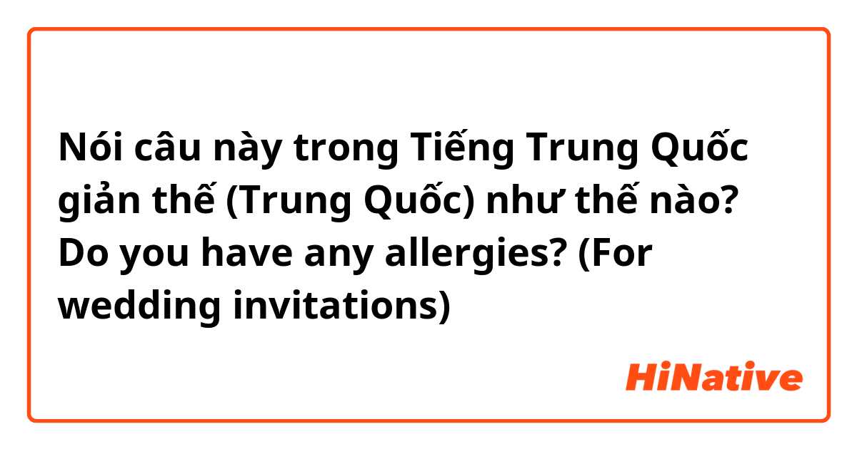 Nói câu này trong Tiếng Trung Quốc giản thế (Trung Quốc) như thế nào? Do you have any allergies? (For wedding invitations)