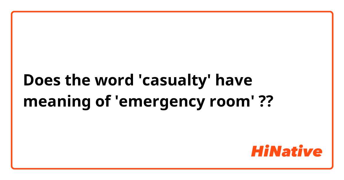 Does the word 'casualty' have meaning of 'emergency room' ??