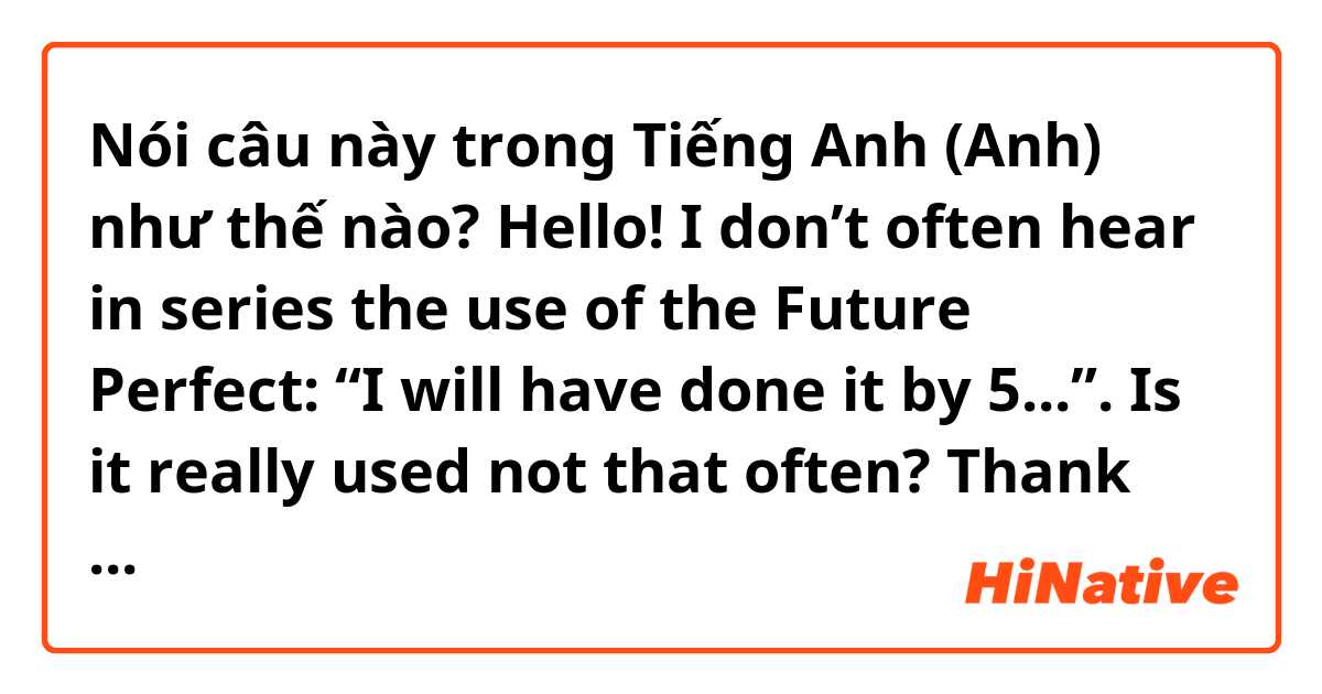 Nói câu này trong Tiếng Anh (Anh) như thế nào? Hello! I don’t often hear in series the use of the Future Perfect: “I will have done it by 5...”. Is it really used not that often? Thank you! 