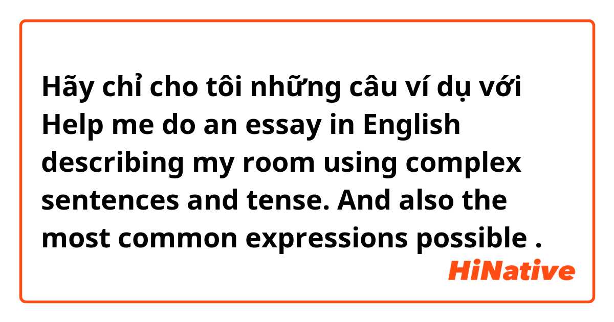 Hãy chỉ cho tôi những câu ví dụ với Help me do an essay in English describing my room using complex sentences and tense. And also the most common expressions possible.