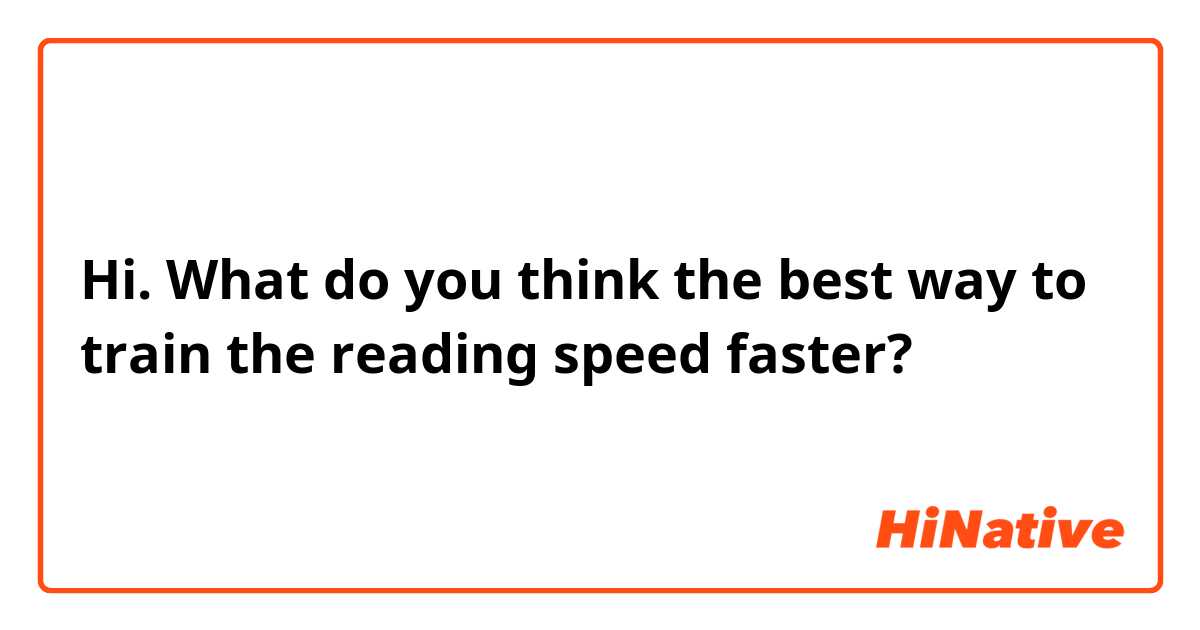 Hi. What do you think the best way to train the reading speed faster? 