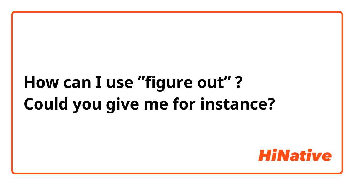 How can I use ”figure out” ?
Could you give me for instance?